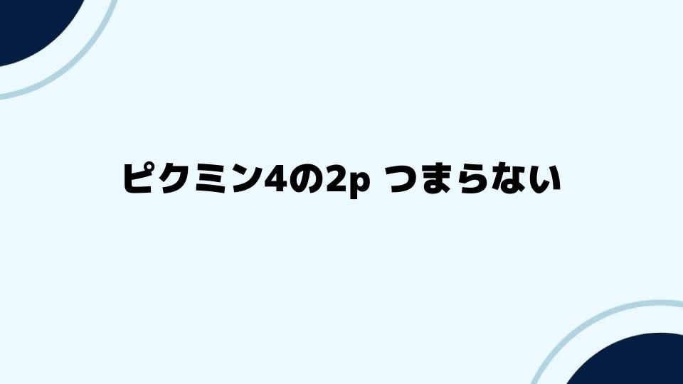 ピクミン4の2p つまらない時に試すべき改善方法